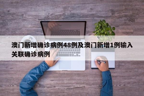 澳门新增确诊病例48例及澳门新增1例输入关联确诊病例