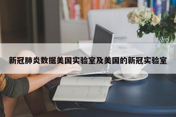 新冠肺炎数据美国实验室及美国的新冠实验室