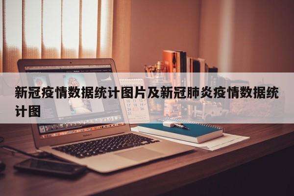 新冠疫情数据统计图片及新冠肺炎疫情数据统计图