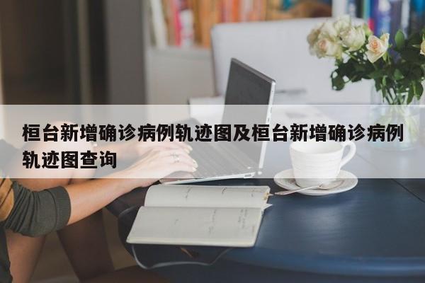 桓台新增确诊病例轨迹图及桓台新增确诊病例轨迹图查询