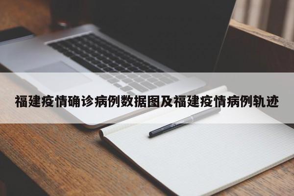 福建疫情确诊病例数据图及福建疫情病例轨迹