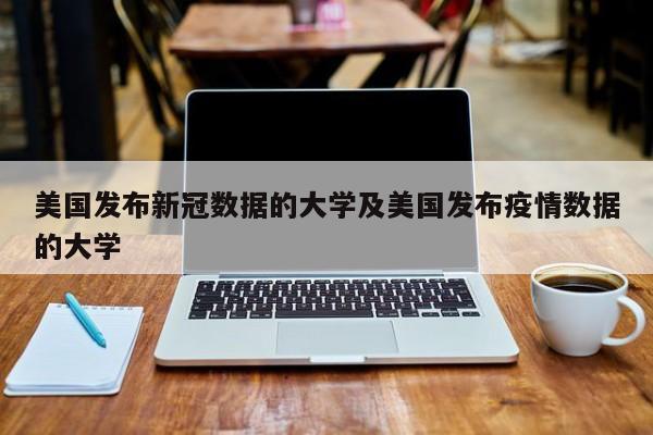 美国发布新冠数据的大学及美国发布疫情数据的大学