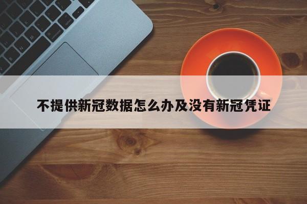 不提供新冠数据怎么办及没有新冠凭证