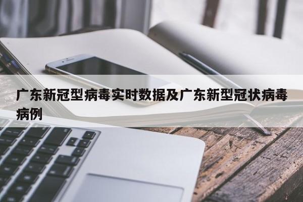 广东新冠型病毒实时数据及广东新型冠状病毒病例