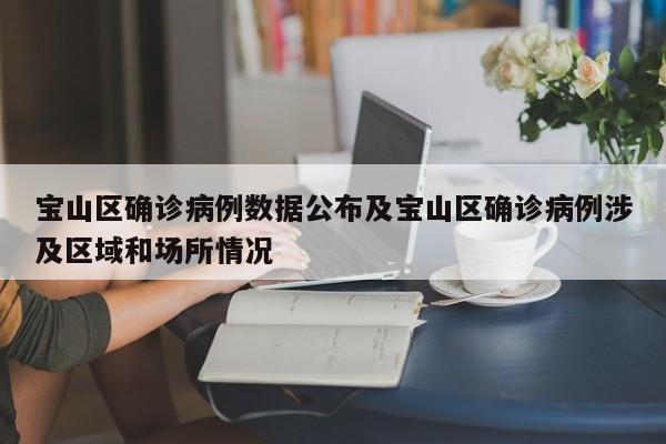 宝山区确诊病例数据公布及宝山区确诊病例涉及区域和场所情况