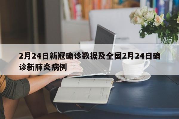 2月24日新冠确诊数据及全国2月24日确诊新肺炎病例