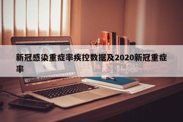 新冠感染重症率疾控数据及2020新冠重症率