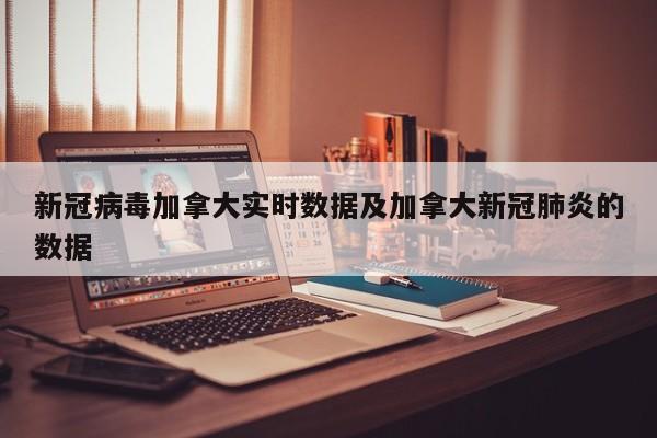 新冠病毒加拿大实时数据及加拿大新冠肺炎的数据