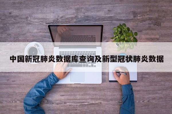 中国新冠肺炎数据库查询及新型冠状肺炎数据