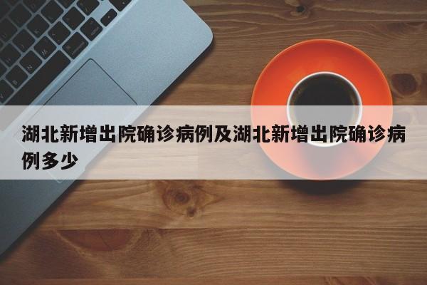 湖北新增出院确诊病例及湖北新增出院确诊病例多少