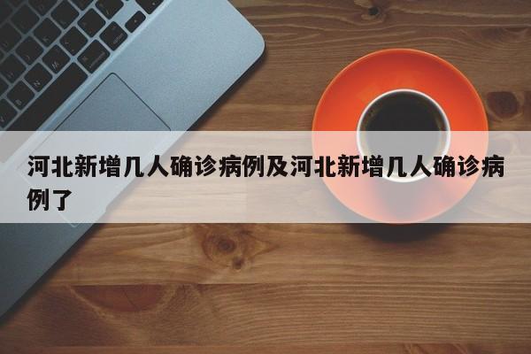 河北新增几人确诊病例及河北新增几人确诊病例了