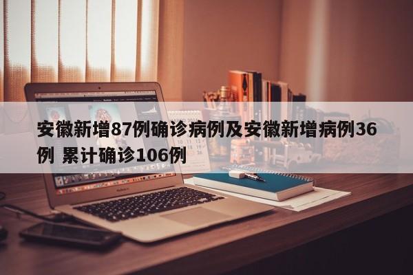 安徽新增87例确诊病例及安徽新增病例36例 累计确诊106例
