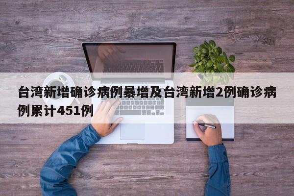 台湾新增确诊病例暴增及台湾新增2例确诊病例累计451例