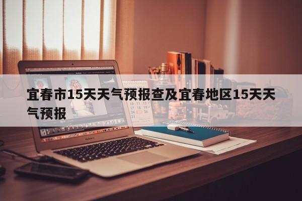宜春市15天天气预报查及宜春地区15天天气预报
