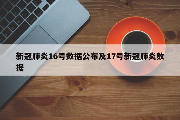 新冠肺炎16号数据公布及17号新冠肺炎数据