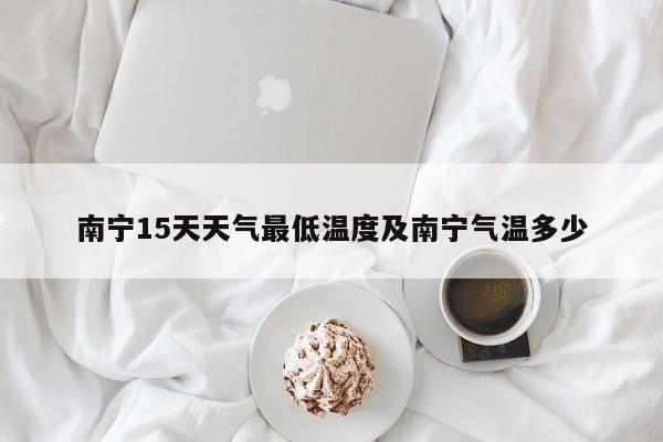 南宁15天天气最低温度及南宁气温多少