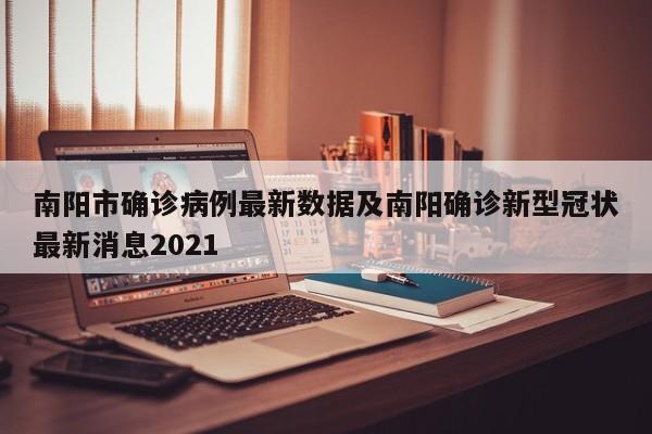 南阳市确诊病例最新数据及南阳确诊新型冠状最新消息2021