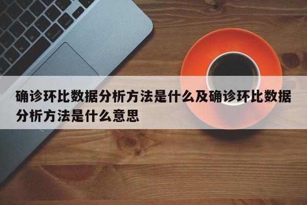 确诊环比数据分析方法是什么及确诊环比数据分析方法是什么意思